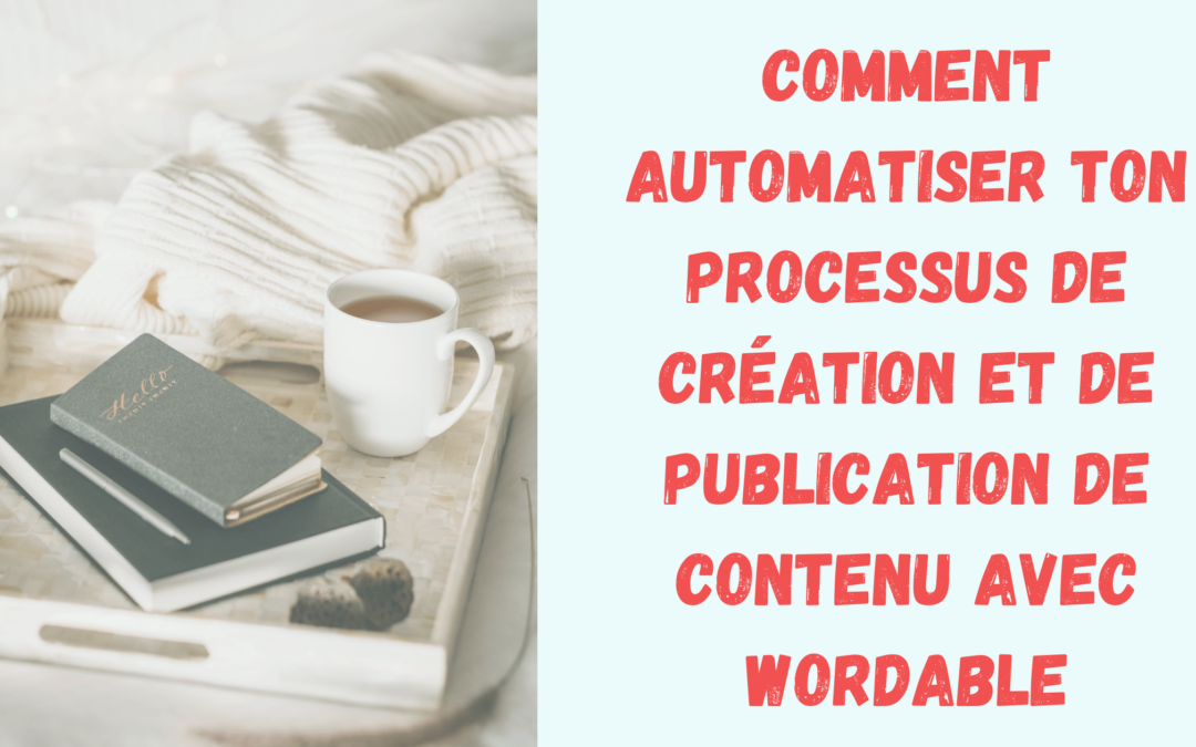 Comment automatiser ton processus de création et de publication de contenu avec Wordable